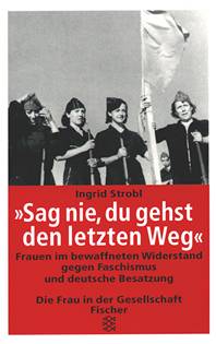 Ingrid Strobl: "Sag nie, du gehst den letzten Weg" Frauen im bewaffneten Widerstand gegen Faschismus und deutsche Besatzung; Fischer 1995